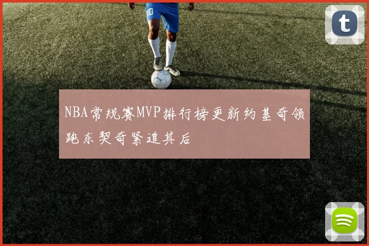 NBA常规赛MVP排行榜更新约基奇领跑东契奇紧追其后