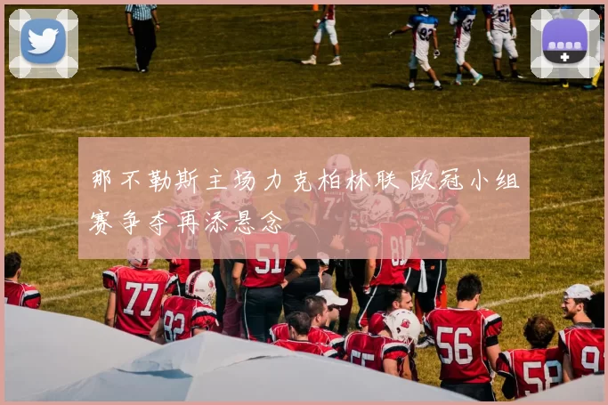 那不勒斯主场力克柏林联 欧冠小组赛争夺再添悬念