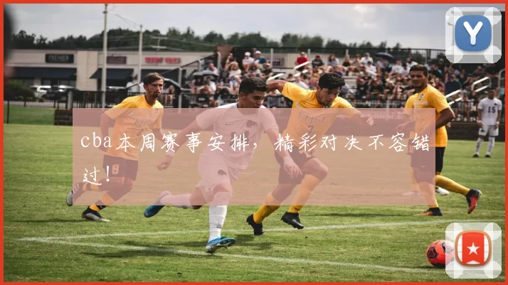 cba本周赛事安排,精彩对决不容错过!