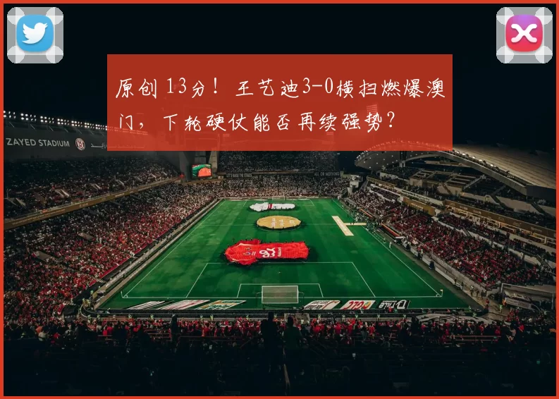 原创 13分！王艺迪3-0横扫燃爆澳门，下轮硬仗能否再续强势？