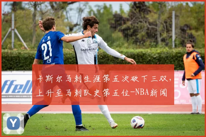 卡斯尔马刺生涯第五次砍下三双，上升至马刺队史第五位-NBA新闻