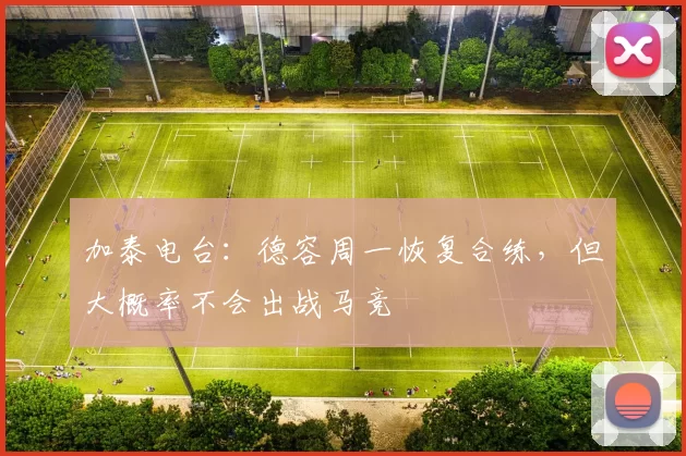 加泰电台：德容周一恢复合练，但大概率不会出战马竞