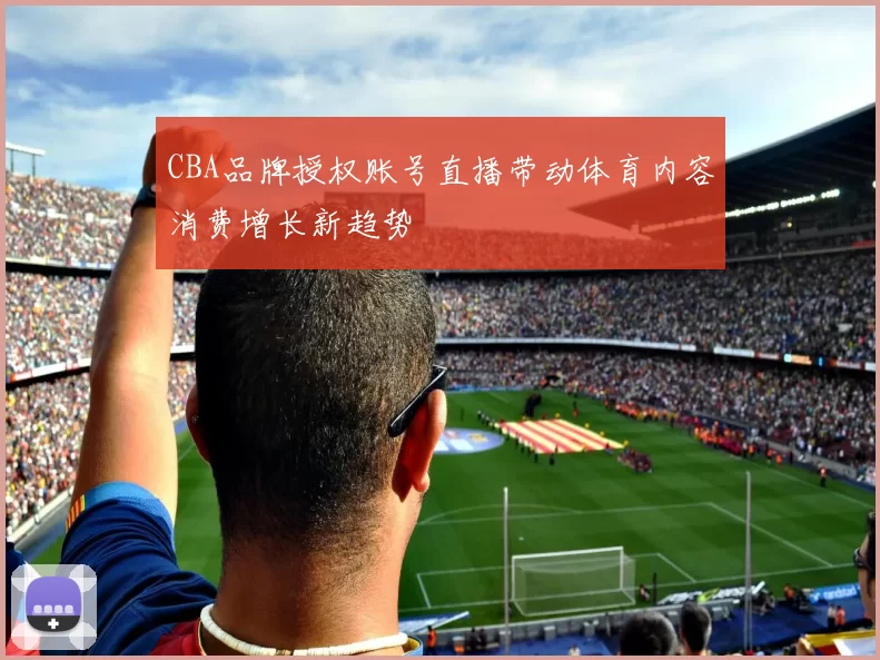 CBA品牌授权账号直播带动体育内容消费增长新趋势