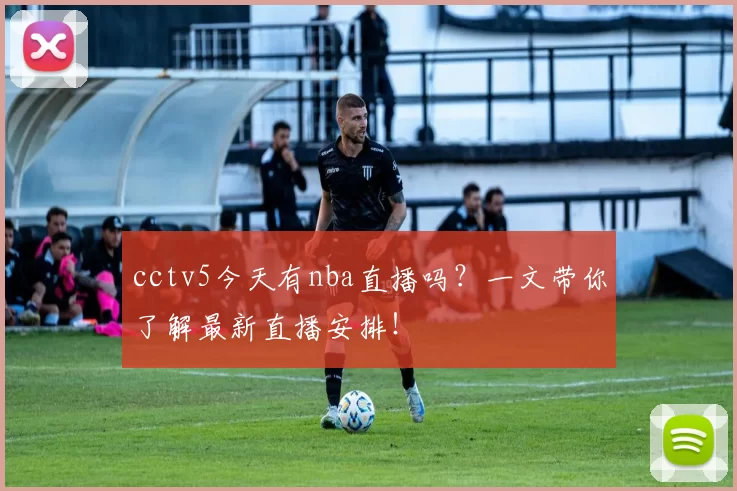 cctv5今天有nba直播吗？一文带你了解最新直播安排！