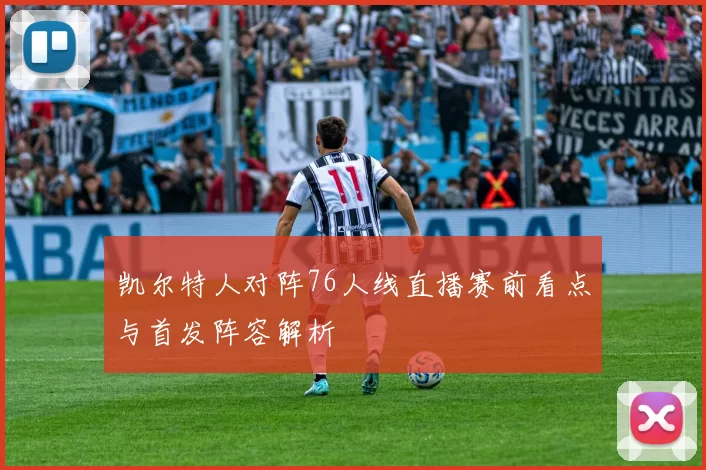 凯尔特人对阵76人线直播赛前看点与首发阵容解析