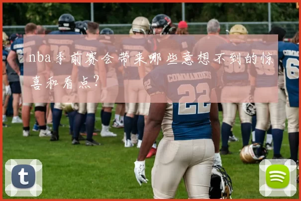nba季前赛会带来哪些意想不到的惊喜和看点？