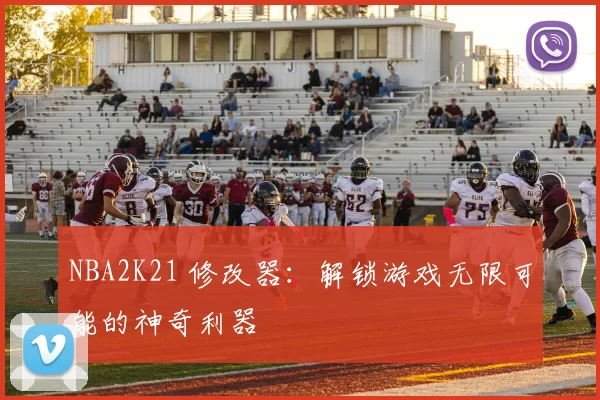 NBA2K21 修改器：解锁游戏无限可能的神奇利器
