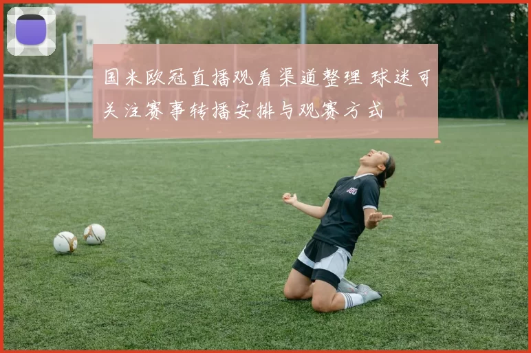 国米欧冠直播观看渠道整理 球迷可关注赛事转播安排与观赛方式