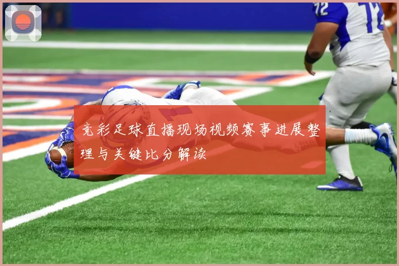 竞彩足球直播现场视频赛事进展整理与关键比分解读
