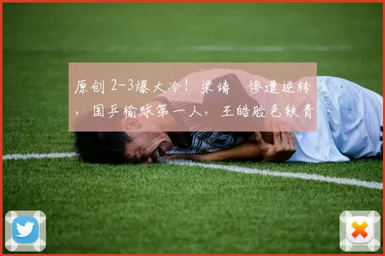 原创 2-3爆大冷！梁靖崑惨遭逆转，国乒输球第一人，王皓脸色铁青，王楚钦今晚出战