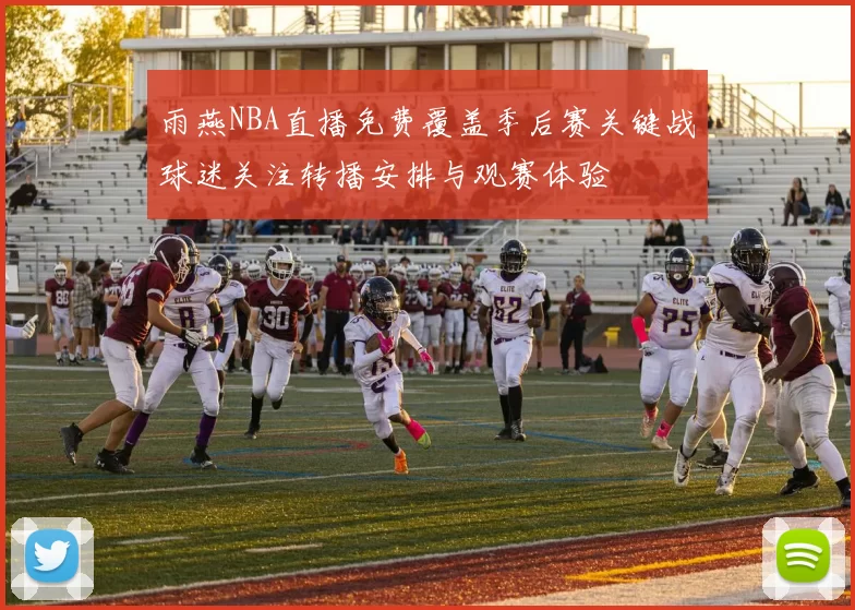 雨燕NBA直播免费覆盖季后赛关键战球迷关注转播安排与观赛体验