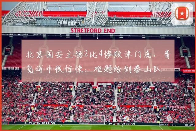 北京国安主场2比4惨败津门虎，青岛海牛很惊悚，难题给到泰山队