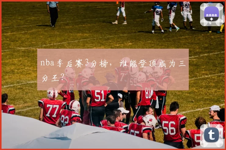 nba季后赛3分榜，谁能登顶成为三分王？