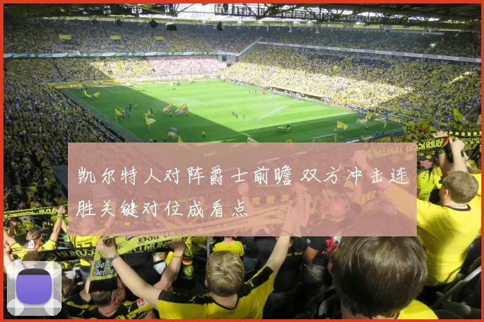 凯尔特人对阵爵士前瞻 双方冲击连胜关键对位成看点