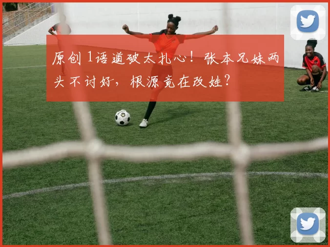 原创 1语道破太扎心！张本兄妹两头不讨好，根源竟在改姓？