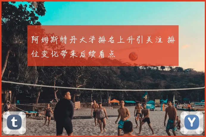 阿姆斯特丹大学排名上升引关注 排位变化带来后续看点
