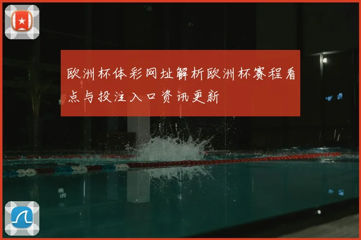欧洲杯体彩网址解析欧洲杯赛程看点与投注入口资讯更新