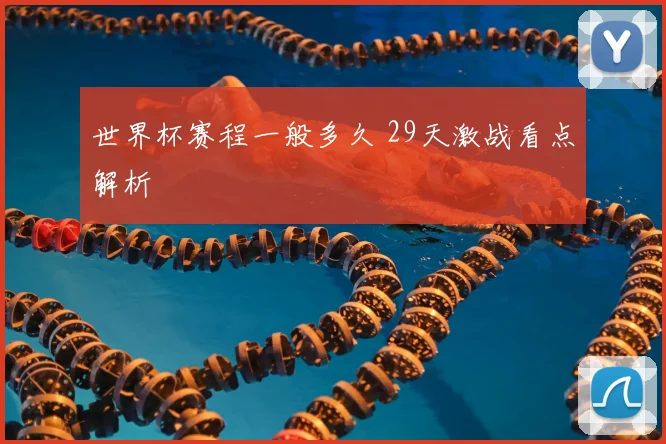 世界杯赛程一般多久 29天激战看点解析